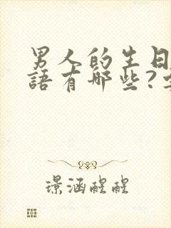 男人的生日祝福语有哪些?要幽默独特一点的