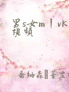男s女m丨vk视频