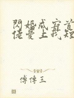 闪婚成宠首富大佬爱上我短剧