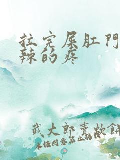 拉完屎肛门火辣辣的疼