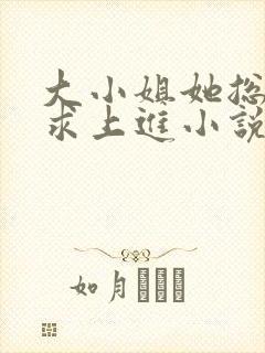 大小姐她总是不求上进小说全文阅读免费