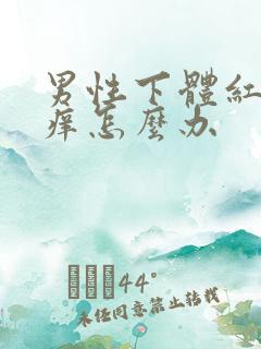 男性下体红肿瘙痒怎么办