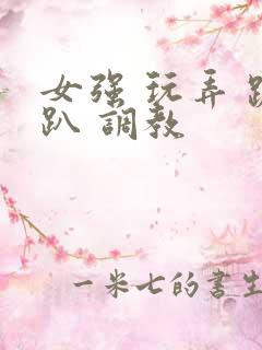 女强 玩弄 跪趴 调教