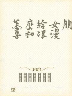 怎么给女朋友惊喜和浪漫