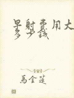 早射费用大概要多少钱