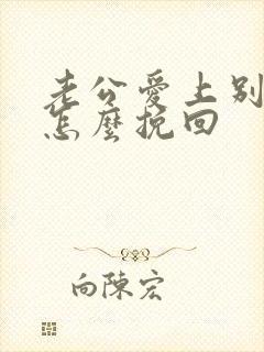 老公爱上别人了怎么挽回