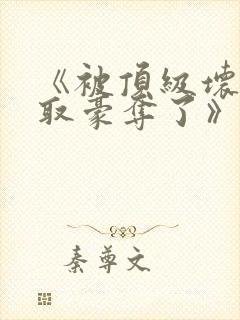 《被顶级坏种强取豪夺了》