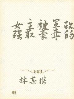 女主被军政大佬强取豪夺的小说