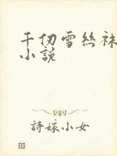 千仞雪丝袜玉足小说