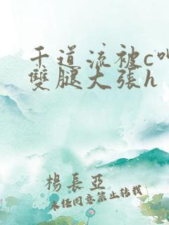 千道流被c呻吟双腿大张h