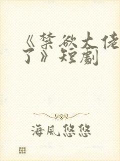 《禁欲大佬沦陷了》短剧