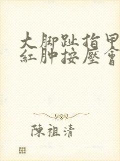 大脚趾指甲盖旁红肿按压会痛