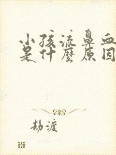 小孩流鼻血想吐是什么原因分析