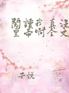 阅读我真没想当皇帝啊全文