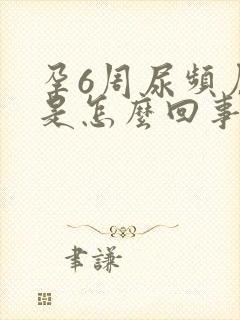 孕6周尿频厉害是怎么回事