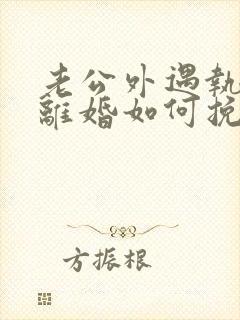 老公外遇执意要离婚如何挽回