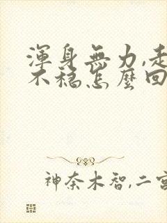 浑身无力,走路不稳怎么回事