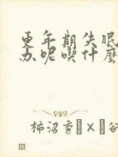 更年期失眠怎么办呢吃什么药最好