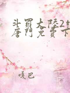 斗罗大陆2绝世唐门免费下载txt