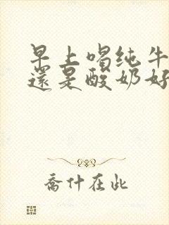 早上喝纯牛奶好还是酸奶好