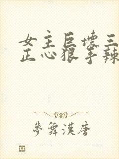 女主巨坏三观不正心狠手辣的小说