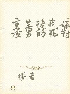 重生后我嫁给了渣男的死对头在线