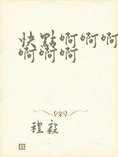 快点啊啊啊啊啊啊啊啊