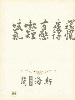 咳嗽有痰还胸闷气短憋得慌