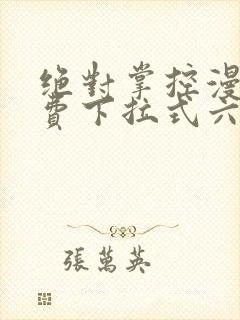 绝对掌控漫画免费下拉式六漫画