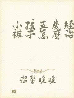 小孩五岁经常尿裤子怎么治疗