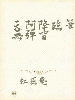 天阿降临笔趣阁无弹窗