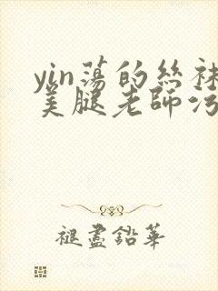 yin荡的丝袜美腿老师污文