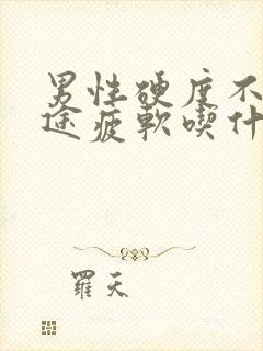 男性硬度不够中途疲软吃什么中药