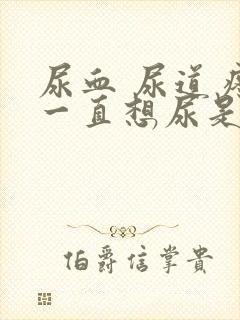 尿血 尿道疼 一直想尿是怎么回事