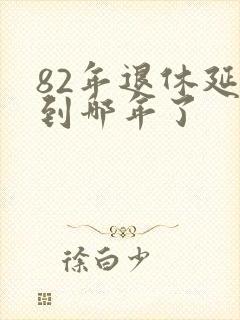 82年退休延迟到哪年了