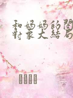 和妈妈的闺蜜谈对象大结局