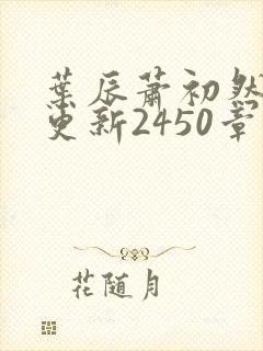 叶辰萧初然最快更新2450章程