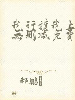 我行让我上全文无删减免费阅读