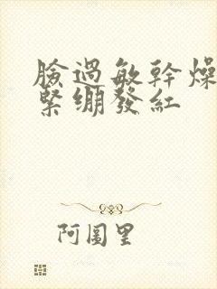 脸过敏干燥起皮紧绷发红