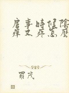 房事时候阴道又痒又疼怎么回事