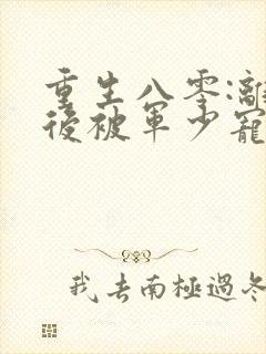 重生八零:离婚后被军少宠上天主角