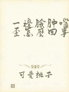 一边脸肿嘴有点歪怎么回事