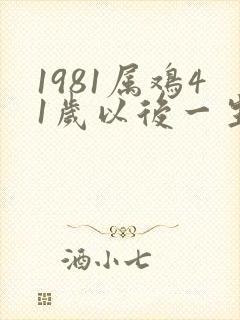 1981属鸡41岁以后一生命运