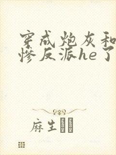 穿成炮灰和美强惨反派he了