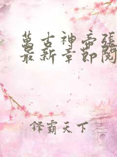 万古神帝张若尘最新章节阅