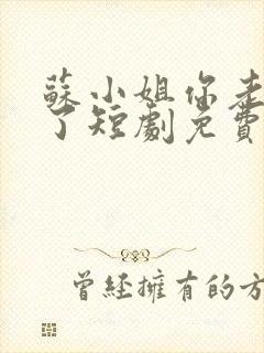 苏小姐你老公掉了短剧免费观看