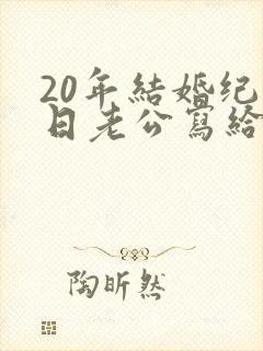 20年结婚纪念日老公写给老婆的话