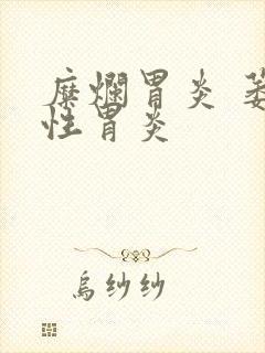 糜烂胃炎 萎缩性胃炎