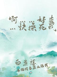 啊……好爽啊……快操死我吧视频