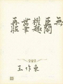 再世权臣无删减版笔趣阁